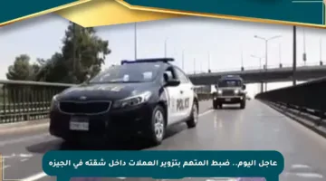 عاجل اليوم.. ضبط المتهم بتزوير العملات داخل شقته في الجيزة